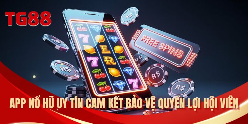 App nổ hũ uy tín cam kết bảo vệ quyền lợi hội viên
